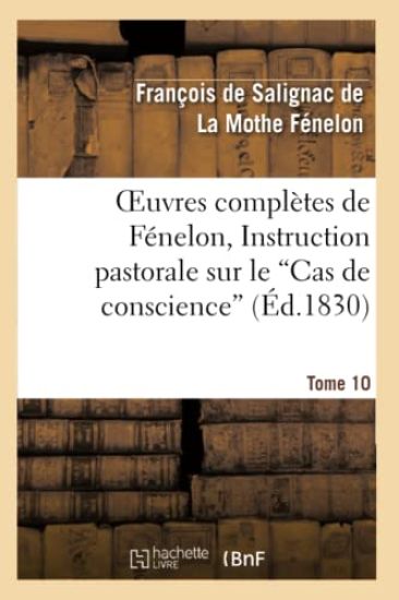 Oeuvres Complètes de Fénelon, Tome X. Instruction Pastorale Sur Le Cas de Conscience