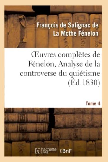Oeuvres Complètes de Fénelon, Tome IV. Analyse de la Controverse Du Quiétisme.