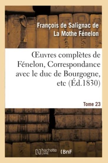 Oeuvres Complètes de Fénelon, Tome XXIII. Correspondance Avec Le Duc de Bourgogne, Etc