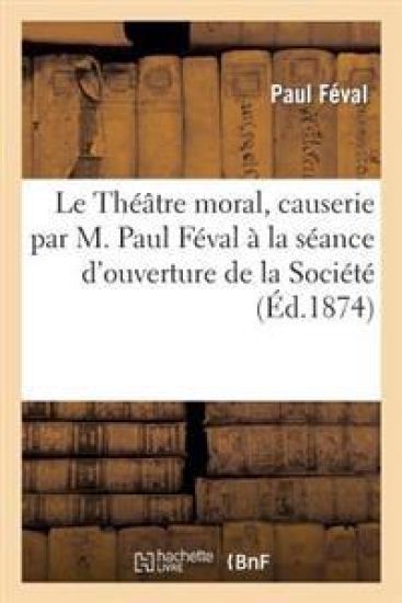 Le Théâtre Moral, Causerie Par M. Paul Féval À La Séance d'Ouverture de la Société – Paul Féval, kirjan kansikuva