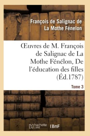 Oeuvres de M. François de Salignac de la Mothe Fénélon, Tome 3. de l'Éducation Des Filles