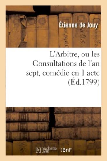 L'Arbitre, Ou Les Consultations de l'An Sept, Comédie En 1 Acte, En Prose Mêlée de Vaudevilles