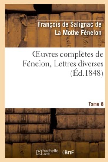 Oeuvres Complètes de Fénelon, Tome 8. Lettres Diverses