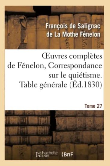 Oeuvres Complètes de Fénelon, Tome 27 Correspondance Sur Le Quiétisme. Table Générale