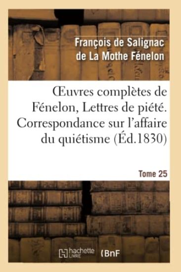 Oeuvres Complètes de Fénelon, Tome 25 Lettres de Piété. Correspondance Sur l'Affaire Du Quiétisme