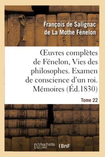 Oeuvres Complètes de Fénelon, Tome 22 Vies Des Philosophes. Examen de Conscience d'Un Roi. Mémoires