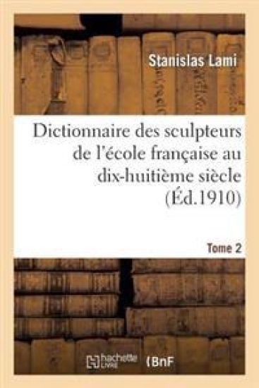 Dictionnaire Des Sculpteurs de l'École Française Au Dix-Huitième Siècle. Tome 2