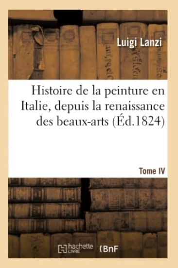 Histoire de la Peinture En Italie, Depuis La Renaissance Des Beaux-Arts. T. IV