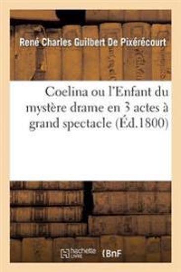 Coelina Ou l'Enfant Du Mystère Drame En 3 Actes À Grand Spectacle