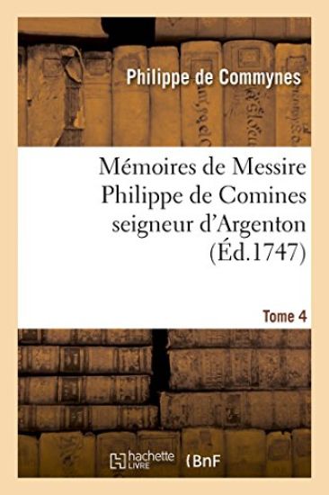 Mémoires de Messire Philippe de Comines Seigneur d'Argenton. Tome 4