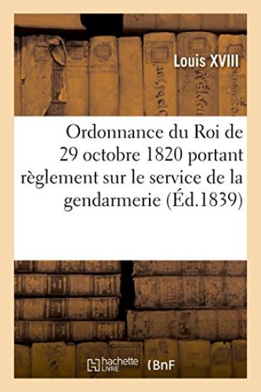 Ordonnance Du Roi de 29 Octobre 1820, Annotée, Portant Règlement Sur Le Service de la Gendarmerie