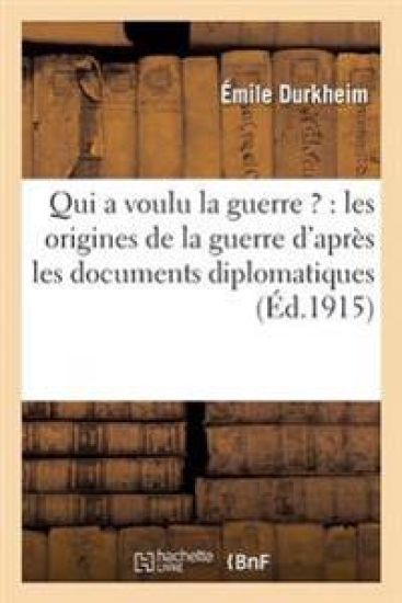Qui a Voulu La Guerre ?: Les Origines de la Guerre d'Après Les Documents Diplomatiques
