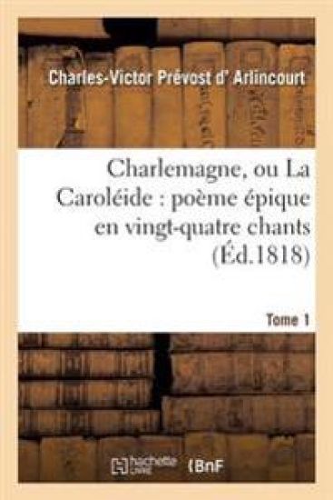 Charlemagne, Ou La Caroléide: Poème Épique En Vingt-Quatre Chants. Tome 1
