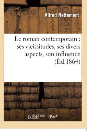 Le Roman Contemporain: Ses Vicissitudes, Ses Divers Aspects, Son Influence
