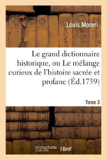 Le Grand Dictionnaire Historique, Ou Le Mélange Curieux de l'Histoire Sacrée Et Profane. Tome 3