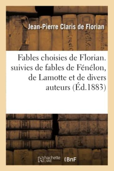 Fables Choisies de Florian. Suivies de Fables de Fénélon, de Lamotte Et de Divers Auteurs
