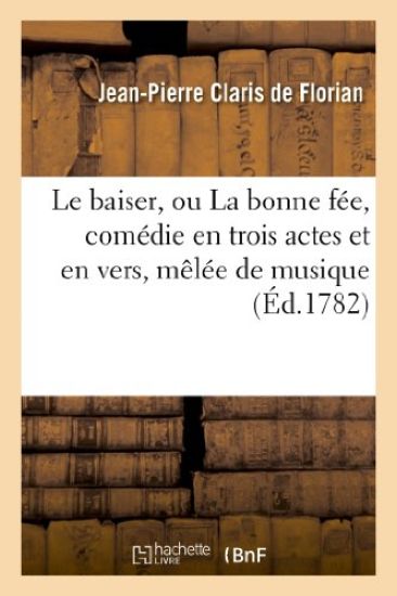 Le Baiser, Ou La Bonne Fée, Comédie En Trois Actes Et En Vers, Mêlée de Musique