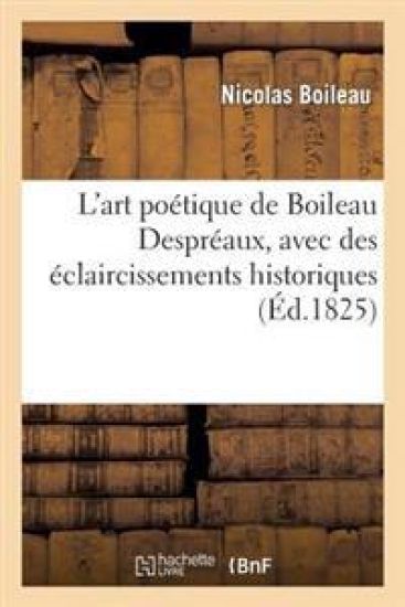 L'Art Poétique de Boileau Despréaux, Avec Des Éclaircissements Historiques Donnés Par Lui-Même