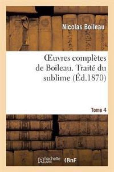 Oeuvres Complètes de Boileau. T. 4. Traité Du Sublime