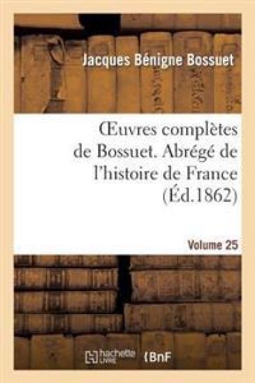 Oeuvres Complètes de Bossuet. Vol. 25 Abrégé de l'Histore de France