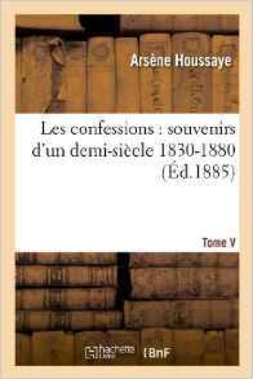 Les Confessions: Souvenirs d'Un Demi-Siècle 1830-1880. Tome V