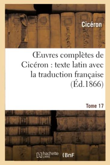 Oeuvres Complètes de Cicéron: Texte Latin Avec La Traduction Française. T. 17