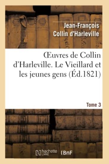 Oeuvres de Collin d'Harleville. T. 3 Le Vieillard Et Les Jeunes Gens