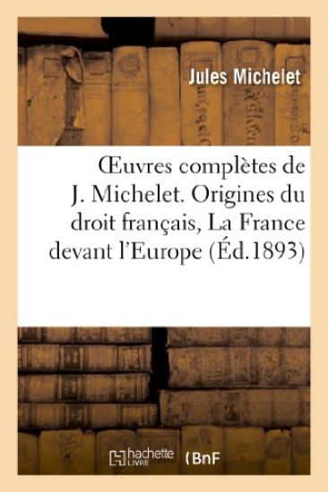Oeuvres Complètes de J. Michelet. Origines Du Droit Français, La France Devant l'Europe