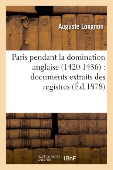 Paris Pendant La Domination Anglaise (1420-1436): Documents Extraits Des Registres