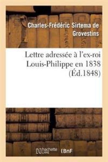 Lettre Adressée À l'Ex-Roi Louis-Philippe En 1838: Suivie: 1 ° d'Une Lettre À M. Guizot