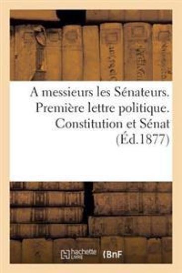 A Messieurs Les Sénateurs. Première Lettre Politique. Constitution Et Sénat