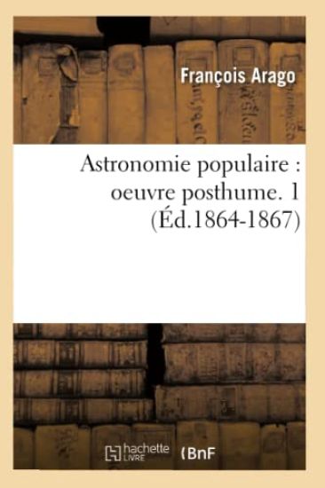Astronomie Populaire: Oeuvre Posthume. 1 (Éd.1864-1867)