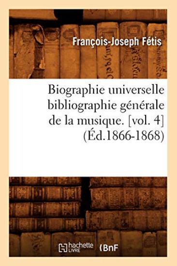 Biographie Universelle Bibliographie Générale de la Musique. [Vol. 4] (Éd.1866-1868)
