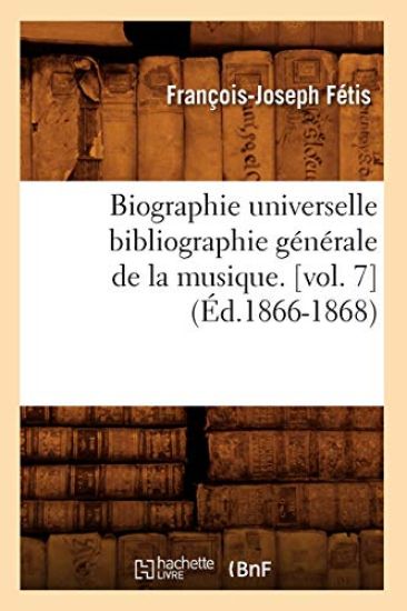 Biographie Universelle Bibliographie Générale de la Musique. [Vol. 7] (Éd.1866-1868)