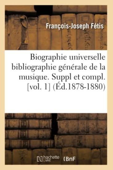 Biographie Universelle Bibliographie Générale de la Musique. Suppl Et Compl. [Vol. 1] (Éd.1878-1880)