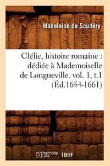 Clélie, Histoire Romaine: Dédiée À Mademoiselle de Longueville. Vol. 1, T.1 (Éd.1654-1661)