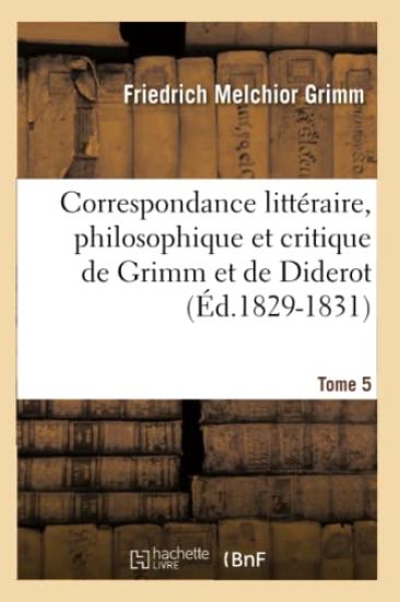Correspondance Littéraire, Philosophique Et Critique de Grimm Et de Diderot. Tome 5 (Éd.1829-1831)