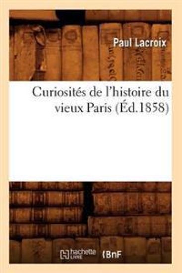 Curiosités de l'Histoire Du Vieux Paris (Éd.1858)