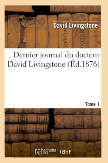 Dernier Journal Du Docteur David Livingstone, Tome 1 (Éd.1876)