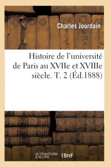 Histoire de l'Université de Paris Au Xviie Et Xviiie Siècle. T. 2 (Éd.1888)