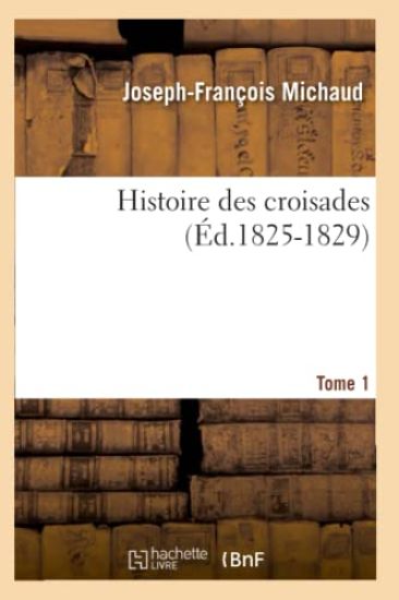 Histoire Des Croisades. Tome 1 (Éd.1825-1829)