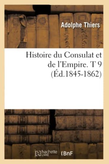 Histoire Du Consulat Et de l'Empire. T 9 (Éd.1845-1862)