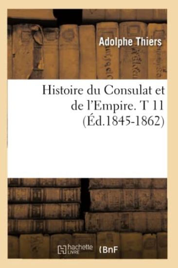 Histoire Du Consulat Et de l'Empire. T 11 (Éd.1845-1862)