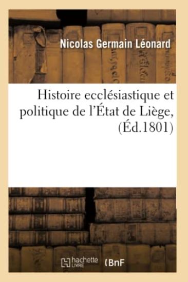 Histoire Ecclésiastique Et Politique de l'État de Liège, (Éd.1801)
