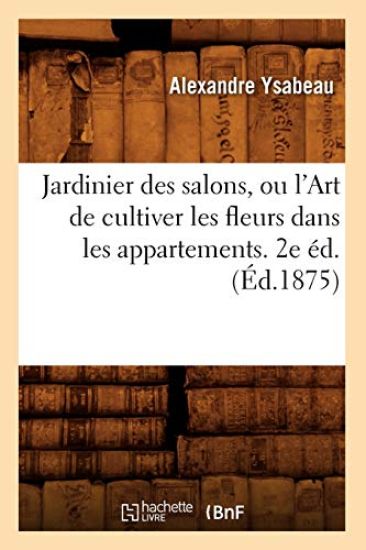 Jardinier Des Salons, Ou l'Art de Cultiver Les Fleurs Dans Les Appartements. 2e Éd.(Éd.1875)