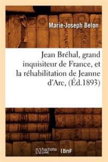 Jean Bréhal, Grand Inquisiteur de France, Et La Réhabilitation de Jeanne d'Arc, (Éd.1893)