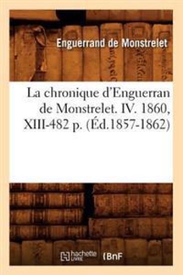La Chronique d'Enguerran de Monstrelet. IV. 1860, XIII-482 P. (Éd.1857-1862)