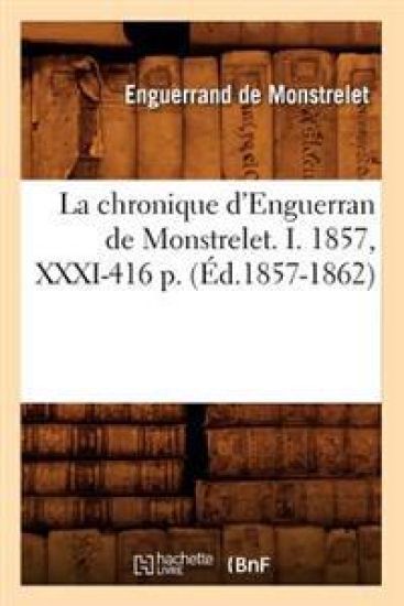 La Chronique d'Enguerran de Monstrelet. I. 1857, XXXI-416 P. (Éd.1857-1862)
