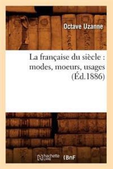La Française Du Siècle: Modes, Moeurs, Usages (Éd.1886)