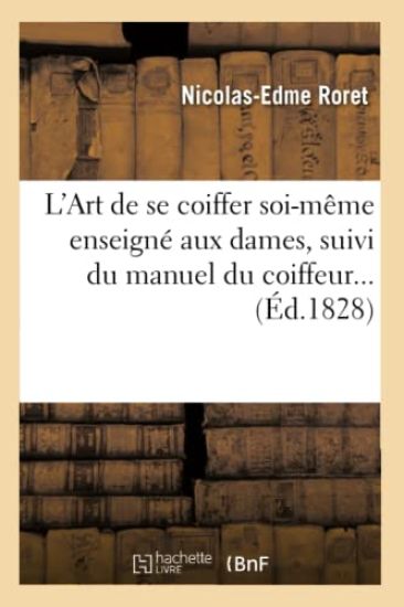 L'Art de Se Coiffer Soi-Même Enseigné Aux Dames, Suivi Du Manuel Du Coiffeur (Éd.1828)